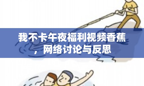 我不卡午夜福利視頻香蕉，網(wǎng)絡(luò)討論與反思