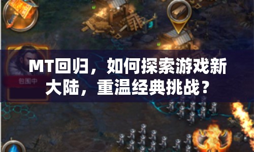 MT回歸，如何探索游戲新大陸，重溫經(jīng)典挑戰(zhàn)？