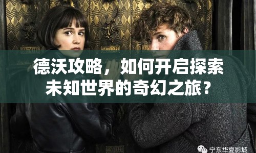 德沃攻略，如何開啟探索未知世界的奇幻之旅？