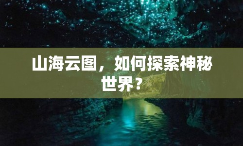 山海云圖，如何探索神秘世界？