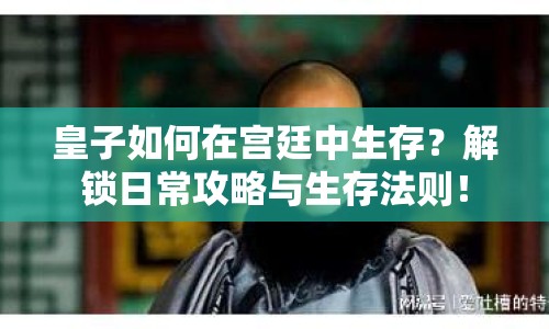 皇子如何在宮廷中生存？解鎖日常攻略與生存法則！