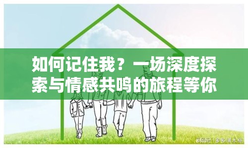 如何記住我？一場(chǎng)深度探索與情感共鳴的旅程等你來(lái)開(kāi)啟！