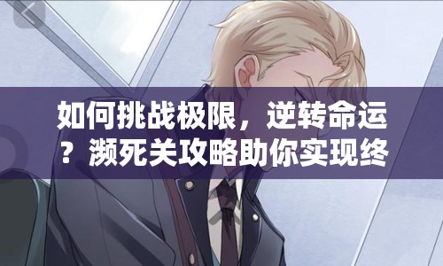 如何挑戰(zhàn)極限，逆轉命運？瀕死關攻略助你實現終極逆襲！