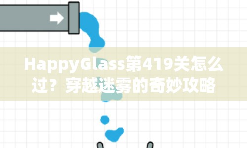 HappyGlass第419關(guān)怎么過(guò)？穿越迷霧的奇妙攻略來(lái)啦！