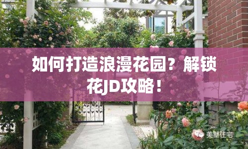 如何打造浪漫花園？解鎖花JD攻略！