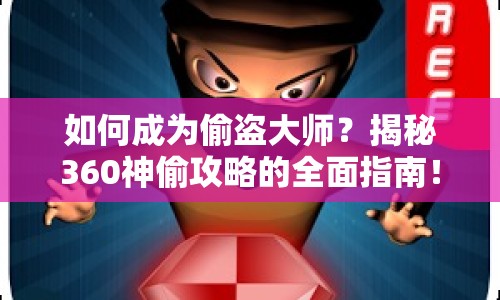如何成為偷盜大師？揭秘360神偷攻略的全面指南！