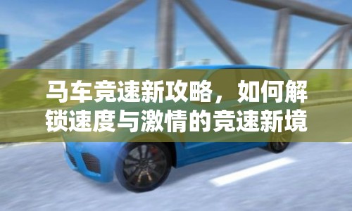 馬車競(jìng)速新攻略，如何解鎖速度與激情的競(jìng)速新境界？