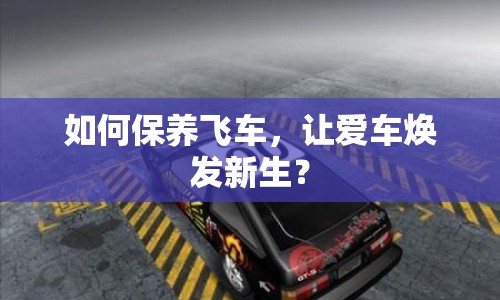 如何保養(yǎng)飛車，讓愛車煥發(fā)新生？