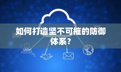 如何打造堅(jiān)不可摧的防御體系？