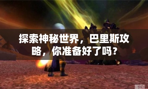 探索神秘世界，巴里斯攻略，你準(zhǔn)備好了嗎？