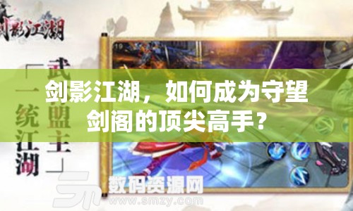 劍影江湖，如何成為守望劍閣的頂尖高手？