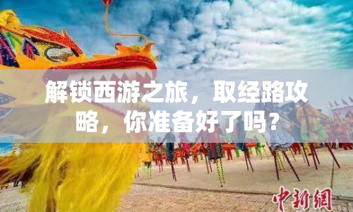 解鎖西游之旅，取經(jīng)路攻略，你準備好了嗎？