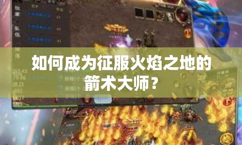 如何成為征服火焰之地的箭術(shù)大師？