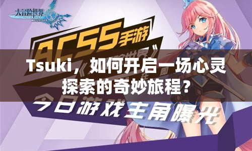 Tsuki，如何開啟一場(chǎng)心靈探索的奇妙旅程？