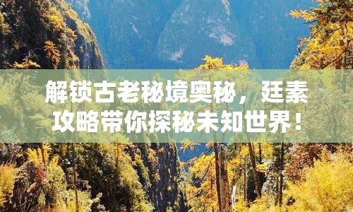 解鎖古老秘境奧秘，廷素攻略帶你探秘未知世界！