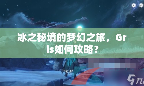 冰之秘境的夢(mèng)幻之旅，Gris如何攻略？