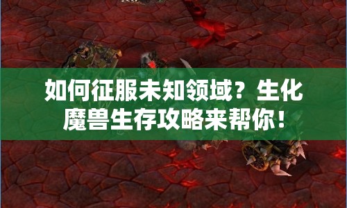 如何征服未知領(lǐng)域？生化魔獸生存攻略來幫你！