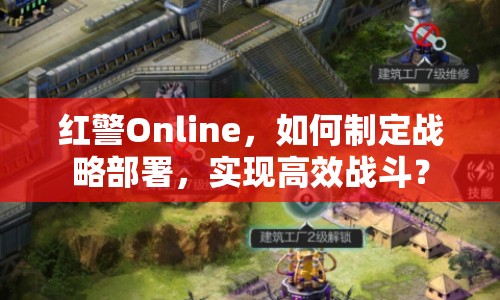 紅警Online，如何制定戰(zhàn)略部署，實(shí)現(xiàn)高效戰(zhàn)斗？