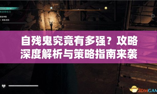自殘鬼究竟有多強(qiáng)？攻略深度解析與策略指南來襲！