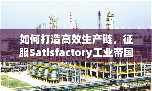 如何打造高效生產(chǎn)鏈，征服Satisfactory工業(yè)帝國(guó)？
