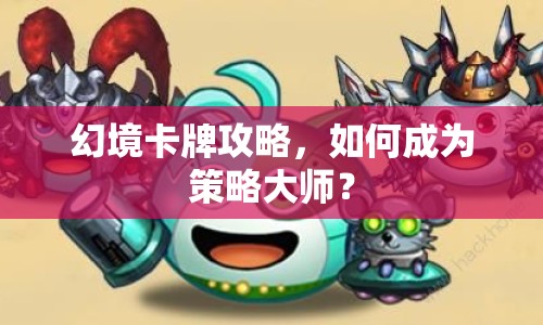 幻境卡牌攻略，如何成為策略大師？