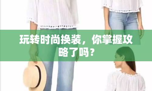 玩轉時尚換裝，你掌握攻略了嗎？