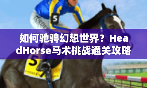 如何馳騁幻想世界？HeadHorse馬術(shù)挑戰(zhàn)通關(guān)攻略來啦！