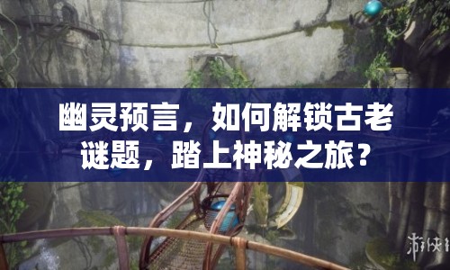 幽靈預言，如何解鎖古老謎題，踏上神秘之旅？