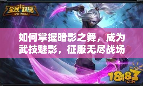 如何掌握暗影之舞，成為武技魅影，征服無盡戰(zhàn)場？