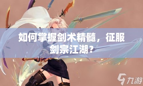 如何掌握劍術(shù)精髓，征服劍宗江湖？