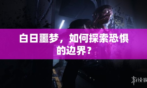 白日噩夢，如何探索恐懼的邊界？