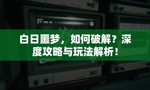 白日噩夢(mèng)，如何破解？深度攻略與玩法解析！