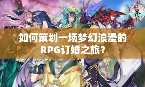 如何策劃一場夢(mèng)幻浪漫的RPG訂婚之旅？