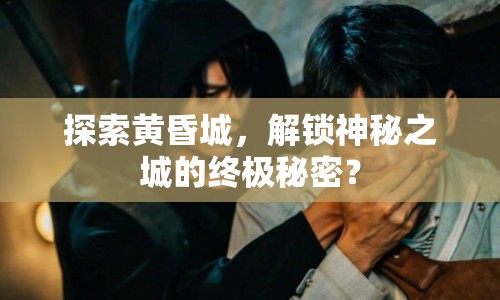 探索黃昏城，解鎖神秘之城的終極秘密？