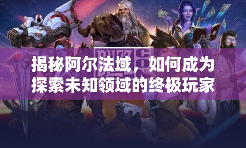 揭秘阿爾法域，如何成為探索未知領(lǐng)域的終極玩家？
