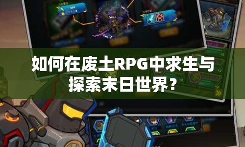 如何在廢土RPG中求生與探索末日世界？