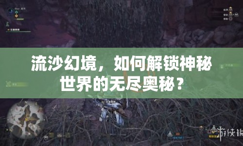 流沙幻境，如何解鎖神秘世界的無(wú)盡奧秘？