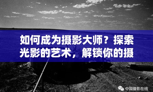 如何成為攝影大師？探索光影的藝術(shù)，解鎖你的攝影之旅！