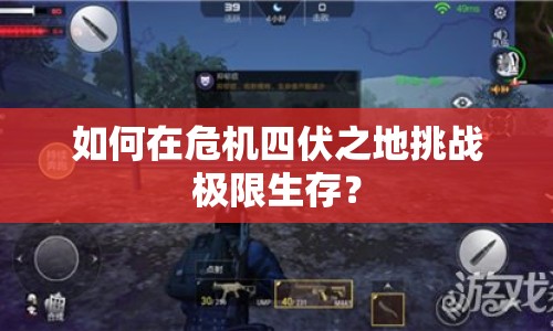 如何在危機(jī)四伏之地挑戰(zhàn)極限生存？