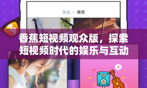香蕉短視頻觀眾版，探索短視頻時代的娛樂與互動