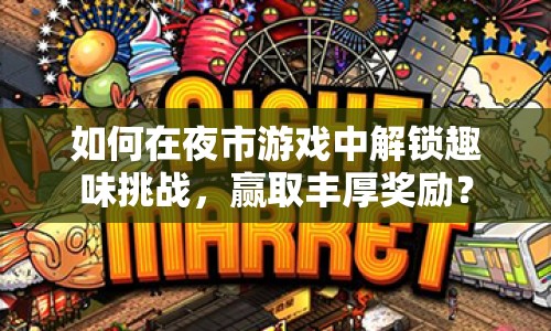 如何在夜市游戲中解鎖趣味挑戰(zhàn)，贏取豐厚獎(jiǎng)勵(lì)？