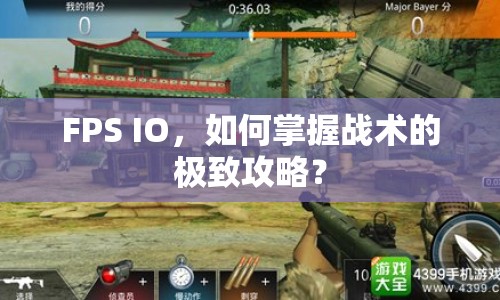 FPS IO，如何掌握戰(zhàn)術(shù)的極致攻略？