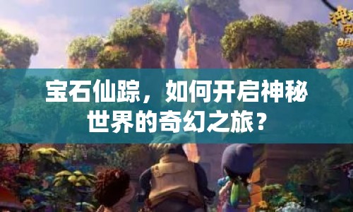 寶石仙蹤，如何開啟神秘世界的奇幻之旅？