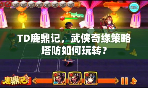 TD鹿鼎記，武俠奇緣策略塔防如何玩轉(zhuǎn)？