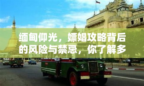 緬甸仰光，嫖娼攻略背后的風(fēng)險(xiǎn)與禁忌，你了解多少？