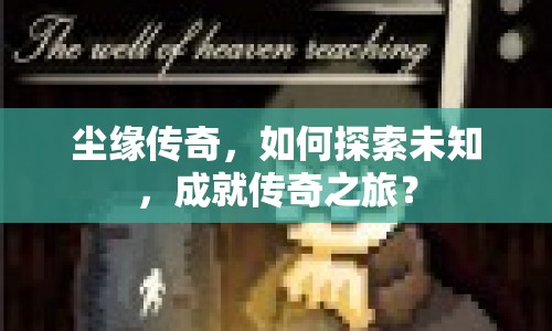 塵緣傳奇，如何探索未知，成就傳奇之旅？