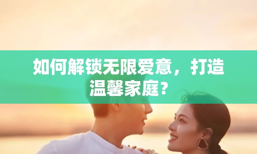 如何解鎖無限愛意，打造溫馨家庭？