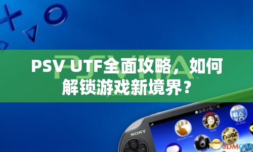 PSV UTF全面攻略，如何解鎖游戲新境界？