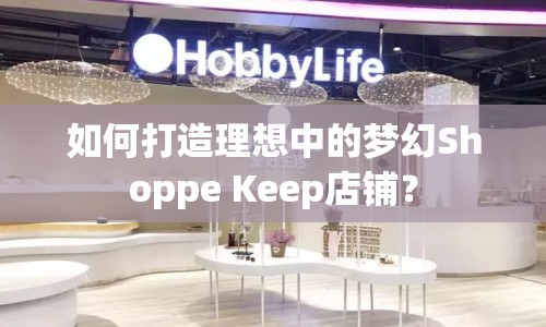 如何打造理想中的夢(mèng)幻Shoppe Keep店鋪？