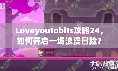 Loveyoutobits攻略24，如何開啟一場浪漫冒險？